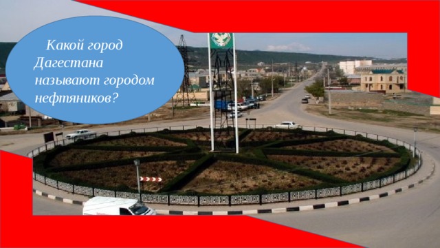 Какой город Дагестана называют городом нефтяников?