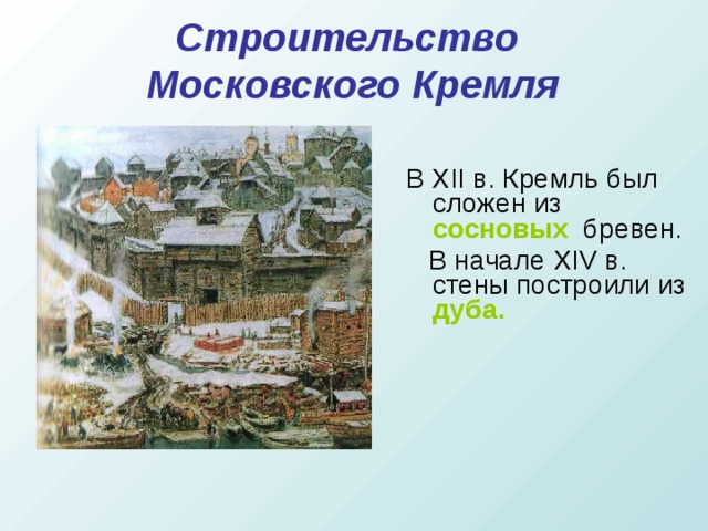 Строительство  Московского Кремля В XII в. Кремль был сложен из сосновых  бревен.  В начале XIV в. стены построили из дуба.