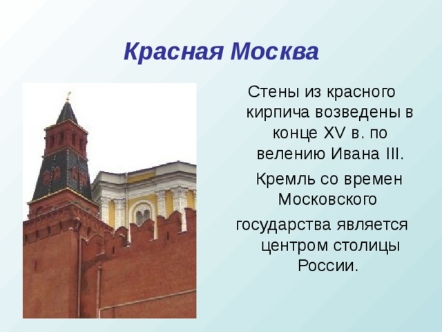 Красная Москва Стены из красного кирпича возведены в конце XV в. по велению Ивана III .  Кремль со времен Московского государства является центром столицы России.