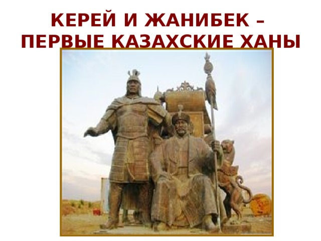 Функции хана. Керей и Жанибек. Памятник Хану Джанибеку. Керей. Керей и Жанибек основатели казахского ханства.