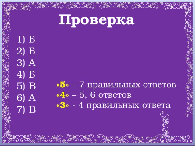 Проверка  Б  Б  А  Б  В  А  В «5» – 7 правильных ответов «4» – 5, 6 ответов «3» - 4 правильных ответа
