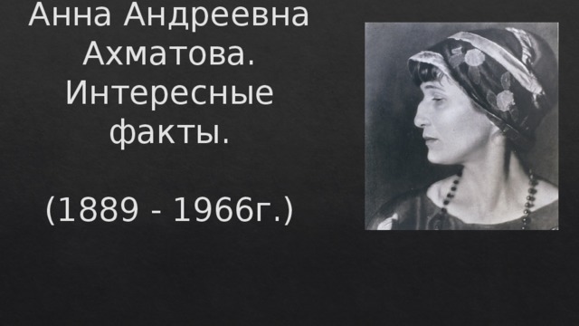Анна Андреевна Ахматова.  Интересные факты.   (1889 - 1966г.)