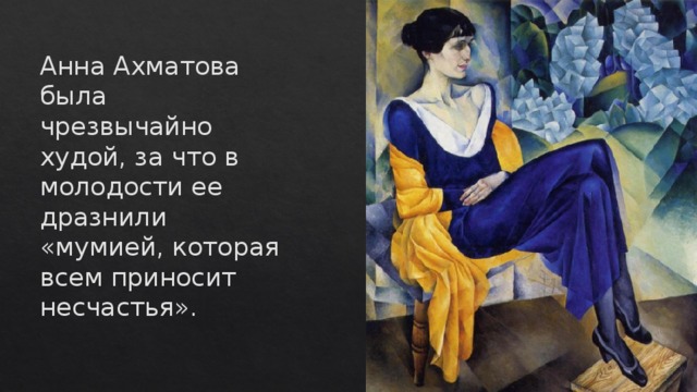 Анна Ахматова была чрезвычайно худой, за что в молодости ее дразнили «мумией, которая всем приносит несчастья».