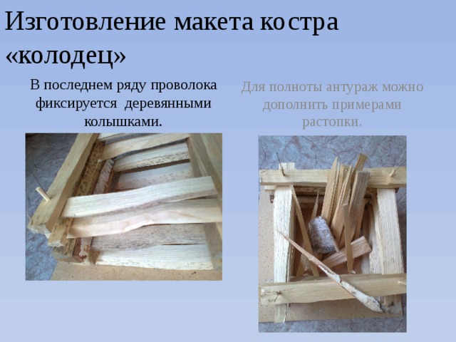 Изготовление макета костра «колодец» В последнем ряду проволока фиксируется деревянными колышками. Для полноты антураж можно дополнить примерами растопки.