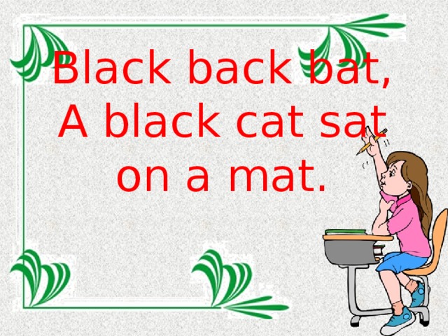 Black back bat, A black cat sat on a mat.