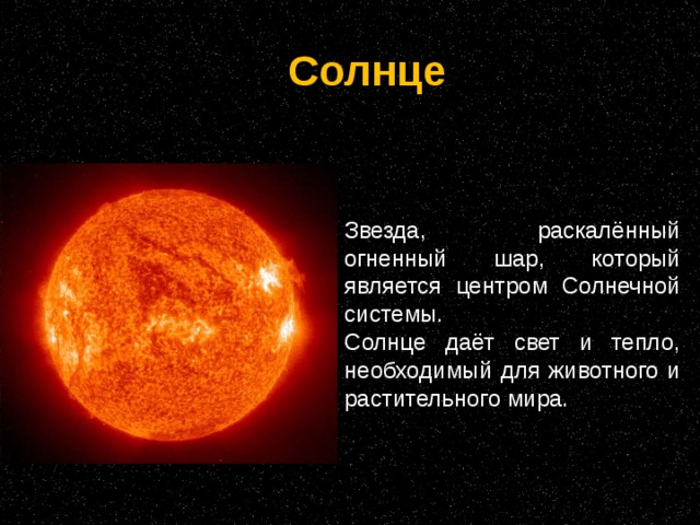 Солнце Звезда, раскалённый огненный шар, который является центром Солнечной системы. Солнце даёт свет и тепло, необходимый для животного и растительного мира.
