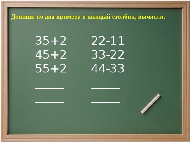 Допиши по два примера в каждый столбик, вычисли.    22-11 35+2 33-22 45+2 55+2 44-33 _____ _____ _____ _____