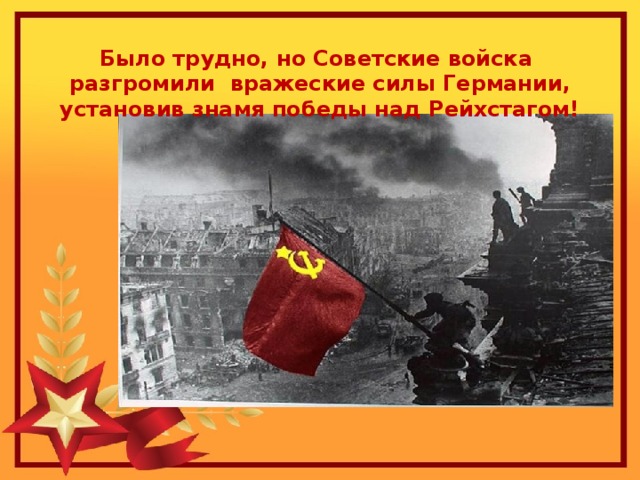 Было трудно, но Советские войска разгромили вражеские силы Германии, установив знамя победы над Рейхстагом!