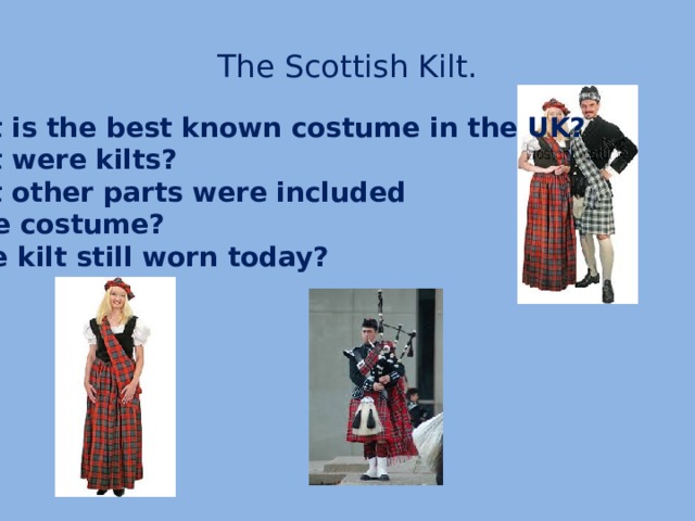 The Scottish Kilt. What is the best known costume in the UK? What were kilts? What other parts were included in the costume? Is the kilt still worn today?