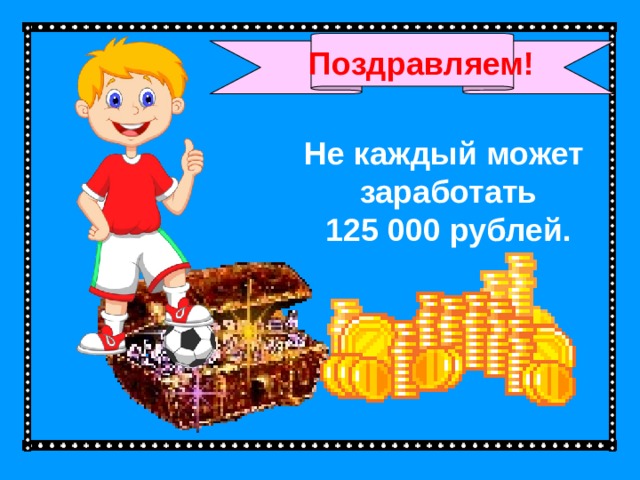 Поздравляем! Не каждый может заработать 125 000 рублей.