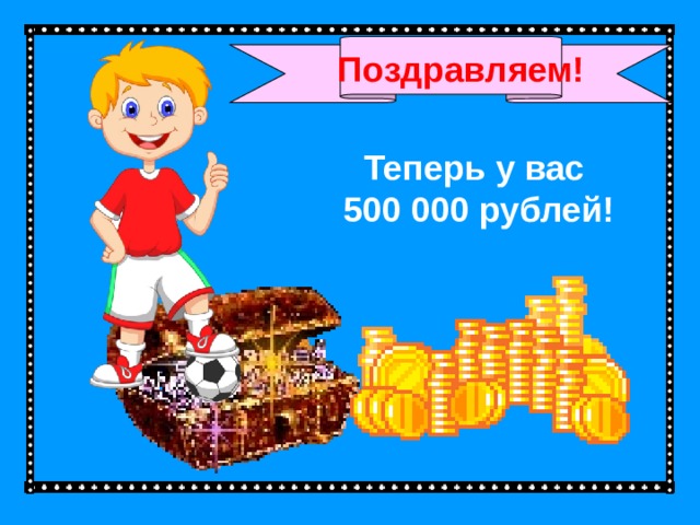 Поздравляем! Теперь у вас  500 000 рублей!