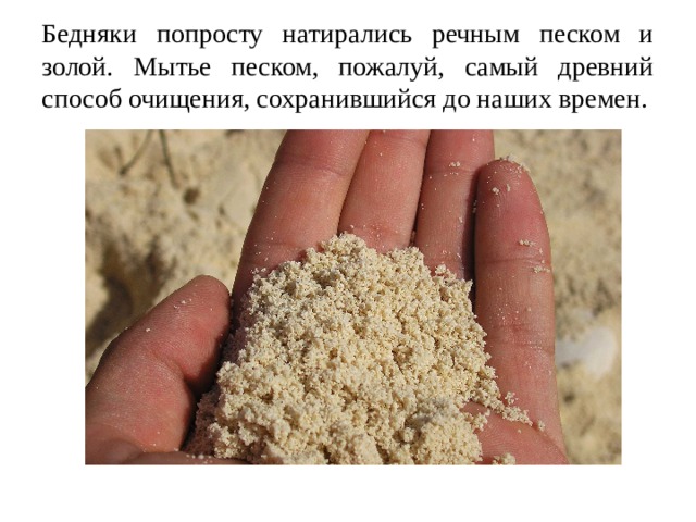 Бедняки попросту натирались речным песком и золой. Мытье песком, пожалуй, самый древний способ очищения, сохранившийся до наших времен.