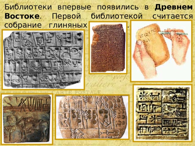 Библиотеки впервые появились в Древнем Востоке . Первой библиотекой считается собрание глиняных табличек.
