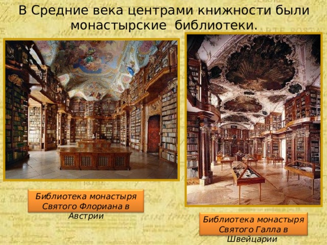 В Средние века центрами книжности были монастырские библиотеки. Библиотека монастыря Святого Флориана в Австрии Библиотека монастыря Святого Галла в Швейцарии