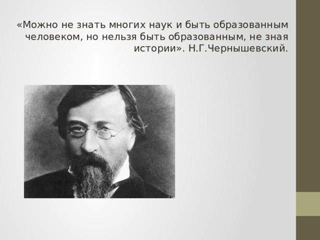 «Можно не знать многих наук и быть образованным человеком, но нельзя быть образованным, не зная истории». Н.Г.Чернышевский.