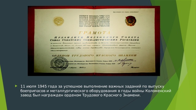 11 июля 1945 года за успешное выполнение важных заданий по выпуску боеприпасов и металлургического оборудования в годы войны Коломенский завод был награжден орденом Трудового Красного Знамени.