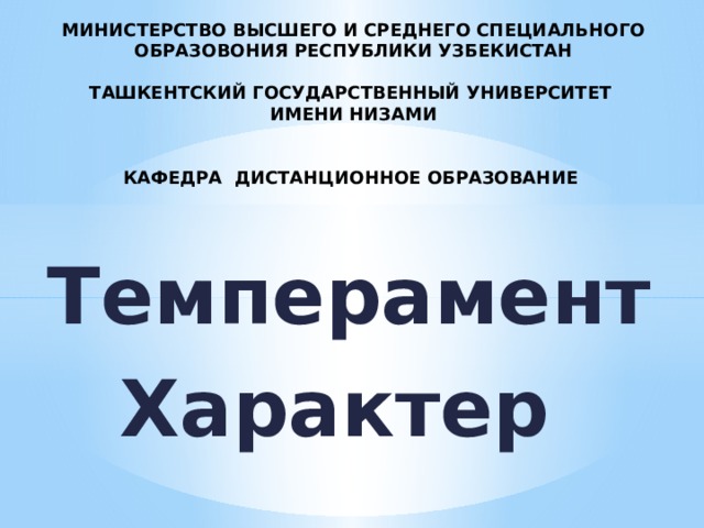 МИНИСТЕРСТВО ВЫСШЕГО И СРЕДНЕГО СПЕЦИАЛЬНОГО ОБРАЗОВОНИЯ РЕСПУБЛИКИ УЗБЕКИСТАН   ТАШКЕНТСКИЙ ГОСУДАРСТВЕННЫЙ УНИВЕРСИТЕТ  ИМЕНИ НИЗАМИ    КАФЕДРА ДИСТАНЦИОННОЕ ОБРАЗОВАНИЕ   Темперамент Характер