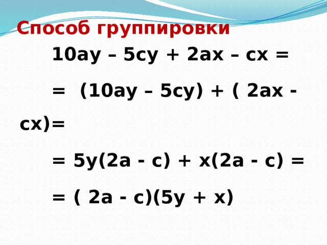 Способ группировки  10ау – 5су + 2ах – сх =  = (10ау – 5су) + ( 2ах - сх)=  = 5у(2а - с) + х(2а - с) =  = ( 2а - с)(5у + х)