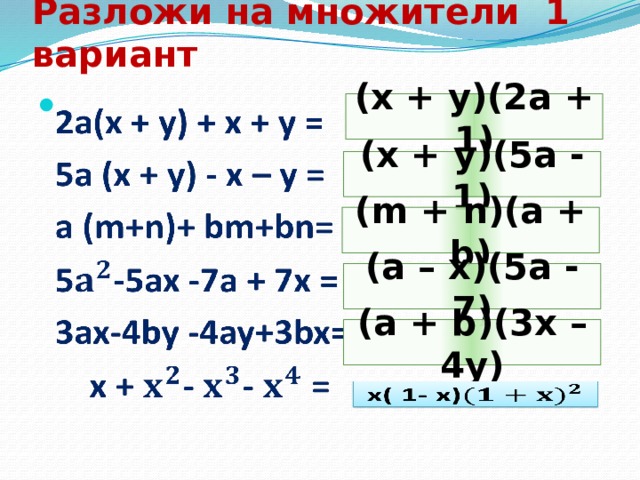Разложи на множители 1 вариант   (x + y)(2a + 1) (x + y)(5a - 1) (m + n)(a + b) (a – x)(5a - 7) (a + b)(3x – 4y)  