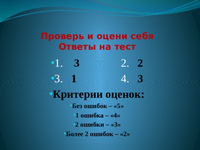 Проверь и оцени себя  Ответы на тест 1. 3 2. 2 3. 1 4. 3 Критерии оценок: Без ошибок – «5» 1 ошибка – «4» 2 ошибки – «3» Более 2 ошибок – «2»