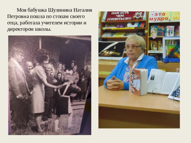 Моя бабушка Шулинина Наталия Петровна пошла по стопам своего отца, работала учителем истории и директором школы.