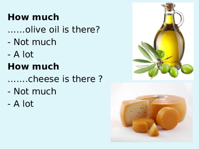 How much …… olive oil is there? - Not much - A lot How much …… .cheese is there ? - Not much - A lot