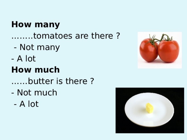 How many …… ..tomatoes are there ?  - Not many - A lot How much …… butter is there ? - Not much  - A lot