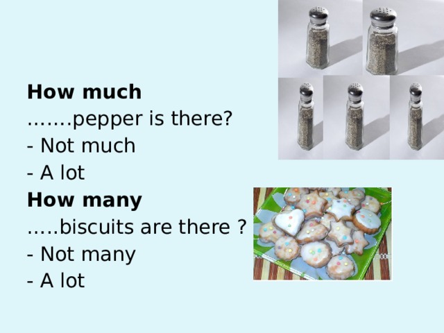 How much …… .pepper is there? - Not much - A lot How many … ..biscuits are there ? - Not many - A lot