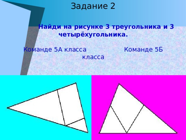 Задание 2    Найди на рисунке 3 треугольника и 3 четырёхугольника.   Команде 5А класса Команде 5Б класса