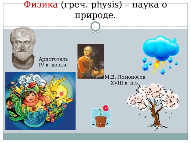 Физика (греч. physis) – наука о природе. Аристотель IV в. до н.э. М.В. Ломоносов XVIII в. н.э.