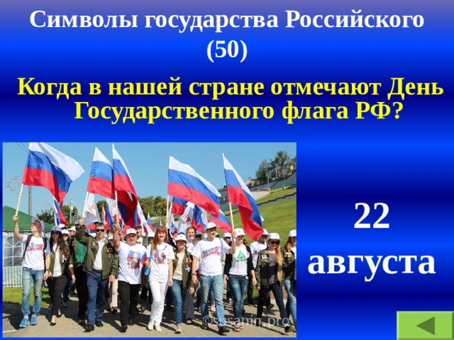 Символы государства Российского  (50) Когда в нашей стране отмечают День Государственного флага РФ ? 22 августа