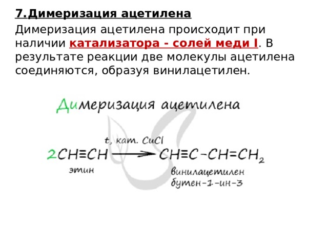 7.  Димеризация ацетилена Димеризация ацетилена происходит при наличии катализатора - солей меди I . В результате реакции две молекулы ацетилена соединяются, образуя винилацетилен.