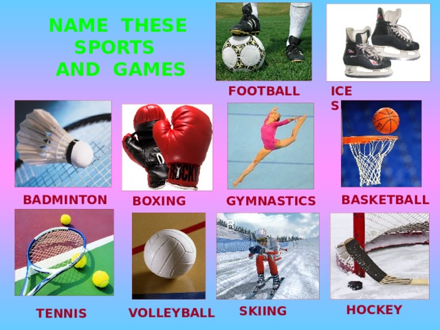 NAME THESE SPORTS AND GAMES ICE  SKATING FOOTBALL BASKETBALL BADMINTON GYMNASTICS BOXING HOCKEY SKIING VOLLEYBALL TENNIS