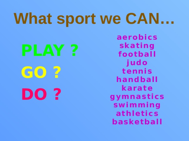 What sport we CAN… aerobics skating football judo tennis handball karate gymnastics swimming athletics basketball   PLAY ?  GO ?   DO ?