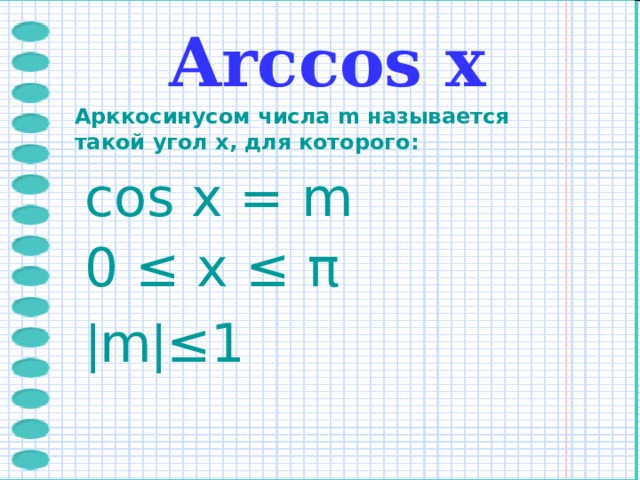 Arccos х Арккосинусом числа m называется такой угол x, для которого : cos x = m 0 ≤ x ≤ π | m | ≤1