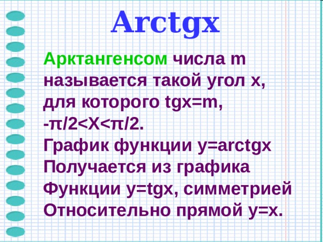 Arctg х Арктангенсом  числа m называется такой угол x, для которого tgx=m, - π /2 π /2 . График функции y=arctgx Получается из графика Функции y=tgx , симметрией Относительно прямой y=x.