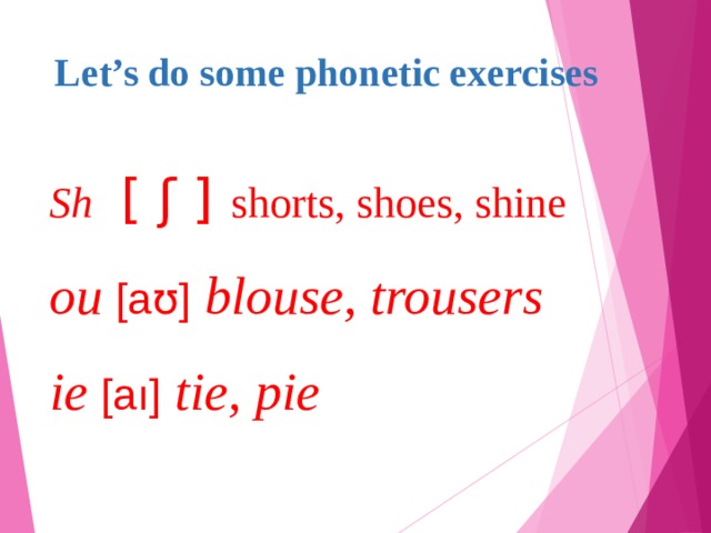 Let’s do some phonetic exercises   Sh  [ ʃ ] shorts, shoes, shine  ou [aʊ] blouse, trousers  ie [aı] tie, pie