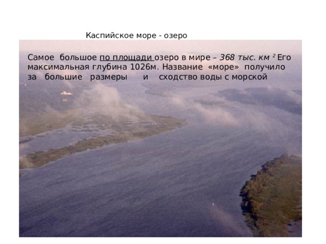 сходст Каспийское море - озеро во воды с морской .   Самое большое по площади озеро в мире – 368 тыс. км 2 Его максимальная глубина 1026м.  Название «море» получило за большие размеры и сходство воды с морской