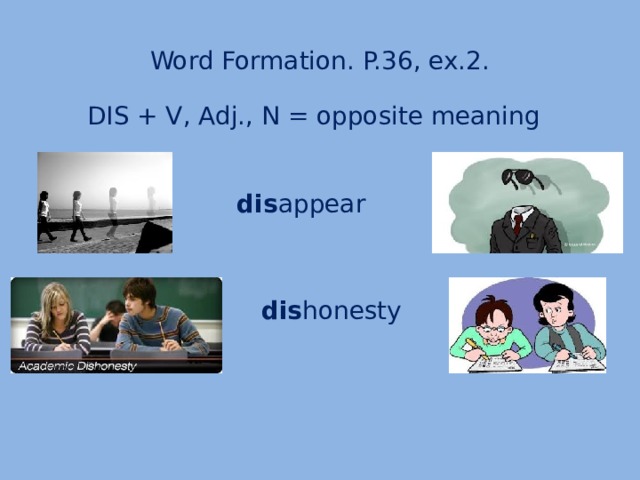 Word Formation. P.36, ex.2. DIS + V, Adj., N = opposite meaning dis appear dis honesty