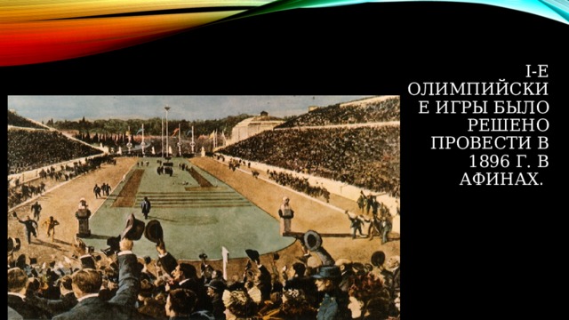 I-е Олимпийские игры было решено провести в 1896 г. в Афинах .