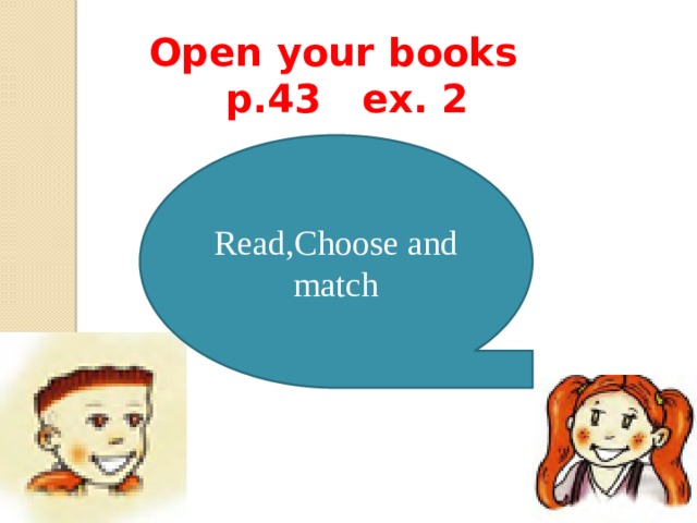 Open your books  p.43 ex. 2 Read,Choose and match