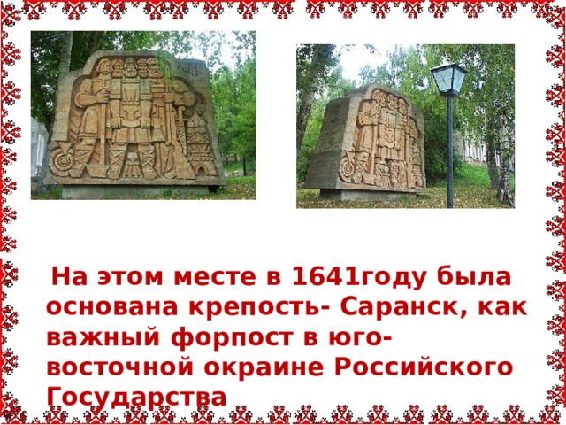 На этом месте в 1641году была основана крепость- Саранск, как важный форпост в юго-восточной окраине Российского Государства