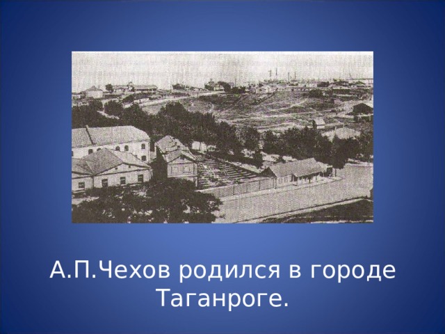 А.П.Чехов родился в городе Таганроге.