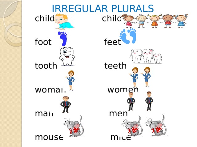 IRREGULAR PLURALS child children foot feet tooth teeth woman women man men mouse mice