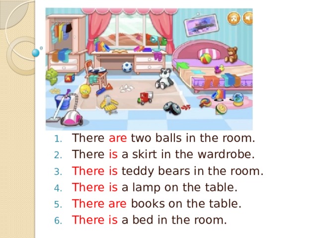 There are two balls in the room. There is a skirt in the wardrobe. There  is teddy bears in the room. There  is a lamp on the table. There are books on the table. There is a bed in the room.