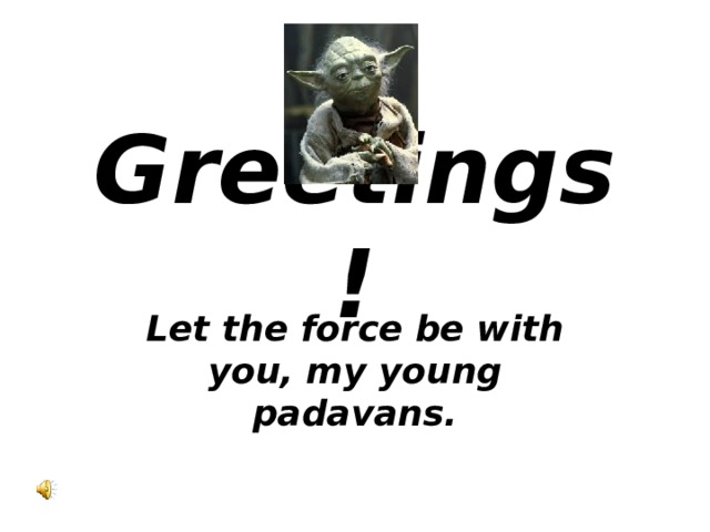 Greetings ! Let the force be with you, my young padavans.