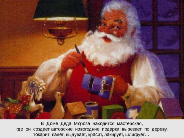 В Доме Деда Мороза находится мастерская,  где он создает авторские новогодние подарки: вырезает по дереву,  токарит, паяет, выдувает, красит, лакирует, шлифует…