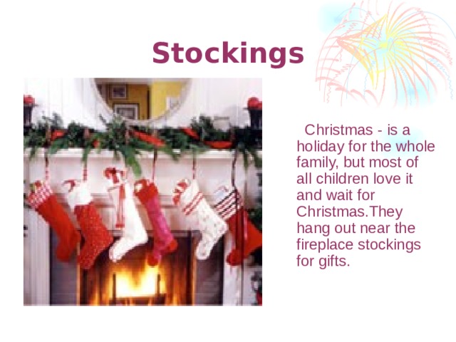Stockings  Christmas - is a holiday for the whole family, but most of all children love it and wait for Christmas.They hang out near the fireplace stockings for gifts.