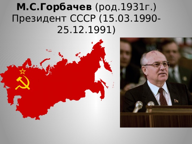 М.С.Горбачев (род.1931г.)  Президент СССР (15.03.1990-25.12.1991)