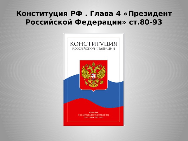 Конституция РФ . Глава 4 «Президент Российской Федерации» ст.80-93